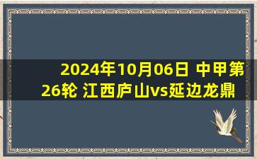 2024年10月06日 中甲第26轮 江西庐山vs延边龙鼎 全场录像